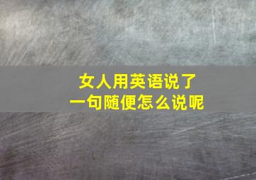 女人用英语说了一句随便怎么说呢