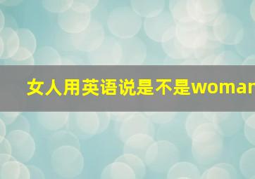 女人用英语说是不是woman