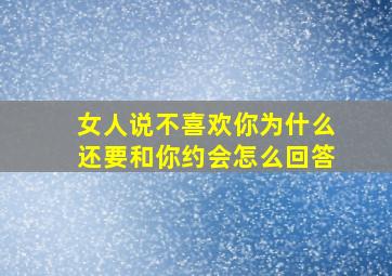 女人说不喜欢你为什么还要和你约会怎么回答