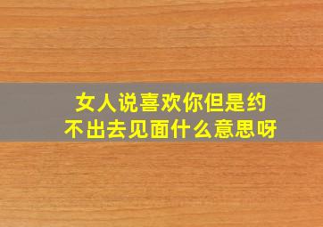 女人说喜欢你但是约不出去见面什么意思呀