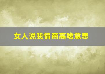 女人说我情商高啥意思