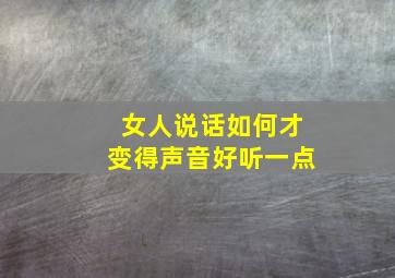 女人说话如何才变得声音好听一点