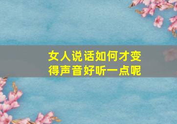 女人说话如何才变得声音好听一点呢