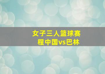 女子三人篮球赛程中国vs巴林