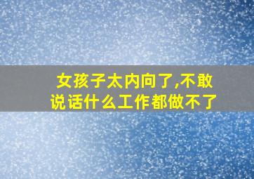 女孩子太内向了,不敢说话什么工作都做不了