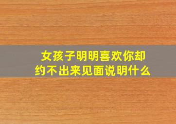 女孩子明明喜欢你却约不出来见面说明什么