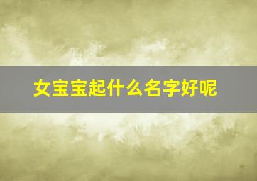 女宝宝起什么名字好呢