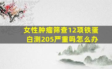 女性肿瘤筛查12项铁蛋白测205严重吗怎么办