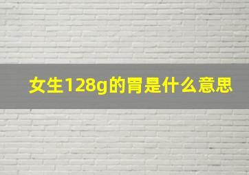 女生128g的胃是什么意思