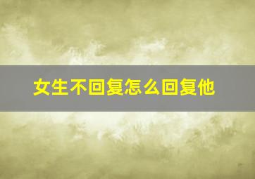 女生不回复怎么回复他