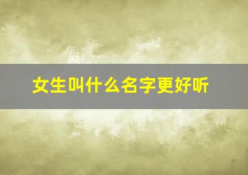 女生叫什么名字更好听