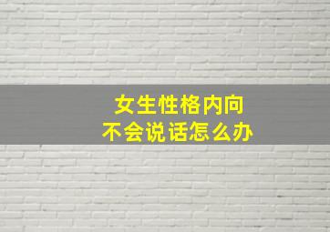 女生性格内向不会说话怎么办