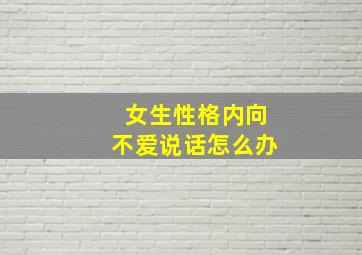 女生性格内向不爱说话怎么办