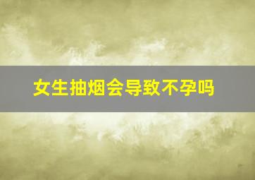 女生抽烟会导致不孕吗