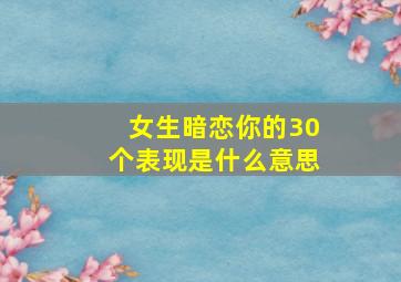 女生暗恋你的30个表现是什么意思