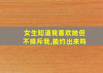 女生知道我喜欢她但不排斥我,能约出来吗