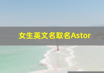 女生英文名取名Astor