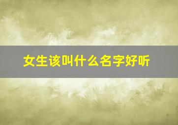 女生该叫什么名字好听