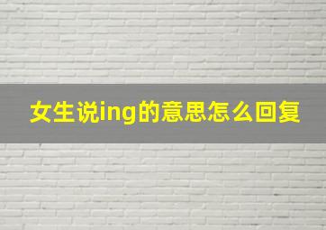 女生说ing的意思怎么回复