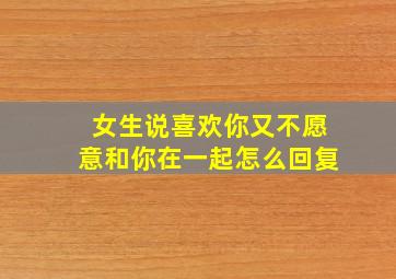 女生说喜欢你又不愿意和你在一起怎么回复