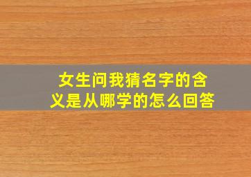 女生问我猜名字的含义是从哪学的怎么回答