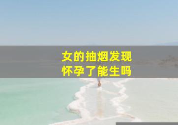 女的抽烟发现怀孕了能生吗