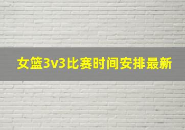 女篮3v3比赛时间安排最新