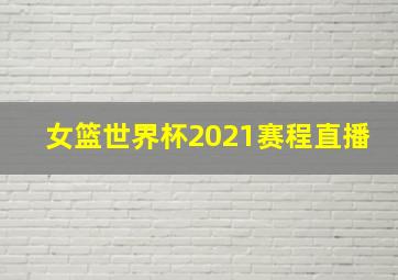 女篮世界杯2021赛程直播