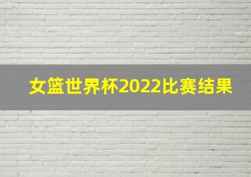 女篮世界杯2022比赛结果