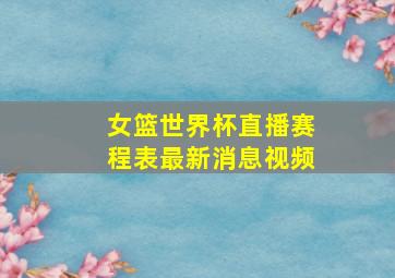 女篮世界杯直播赛程表最新消息视频