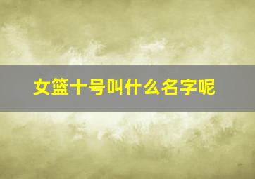 女篮十号叫什么名字呢