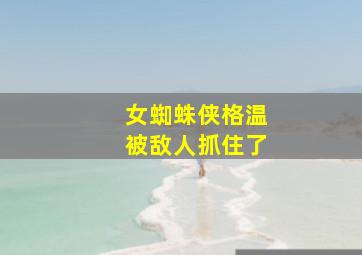 女蜘蛛侠格温被敌人抓住了