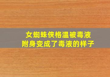 女蜘蛛侠格温被毒液附身变成了毒液的样子