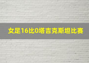 女足16比0塔吉克斯坦比赛