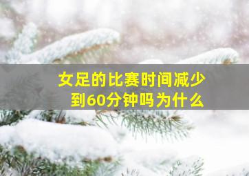 女足的比赛时间减少到60分钟吗为什么