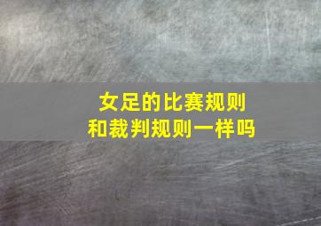 女足的比赛规则和裁判规则一样吗