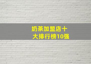 奶茶加盟店十大排行榜10强