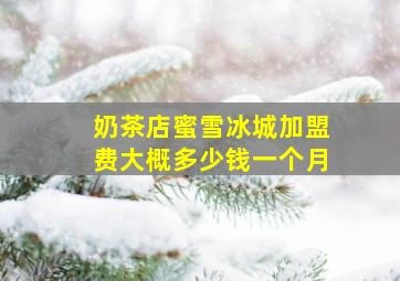 奶茶店蜜雪冰城加盟费大概多少钱一个月