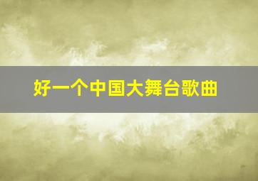 好一个中国大舞台歌曲