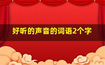 好听的声音的词语2个字