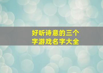 好听诗意的三个字游戏名字大全