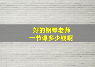 好的钢琴老师一节课多少钱啊