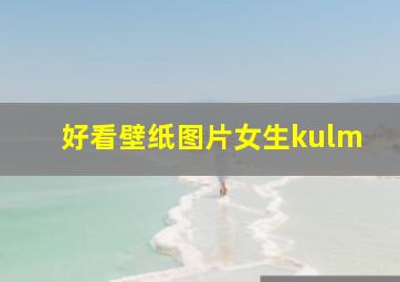 好看壁纸图片女生kulm