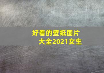 好看的壁纸图片大全2021女生