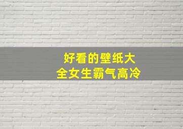 好看的壁纸大全女生霸气高冷