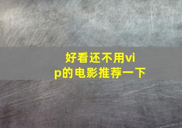 好看还不用vip的电影推荐一下