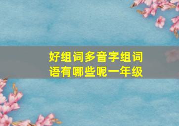 好组词多音字组词语有哪些呢一年级