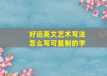 好运英文艺术写法怎么写可复制的字