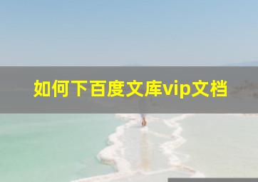 如何下百度文库vip文档