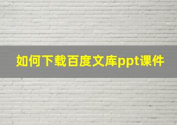 如何下载百度文库ppt课件